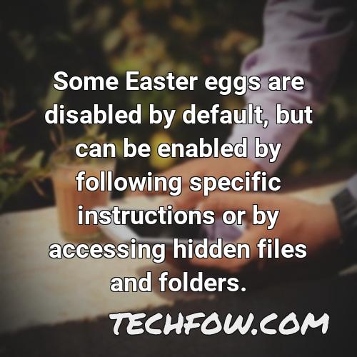 some easter eggs are disabled by default but can be enabled by following specific instructions or by accessing hidden files and folders