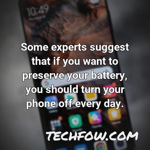 some experts suggest that if you want to preserve your battery you should turn your phone off every day