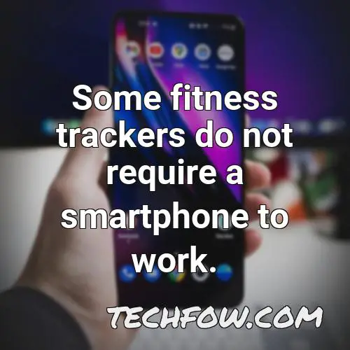 some fitness trackers do not require a smartphone to work
