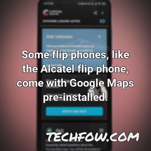 some flip phones like the alcatel flip phone come with google maps pre installed