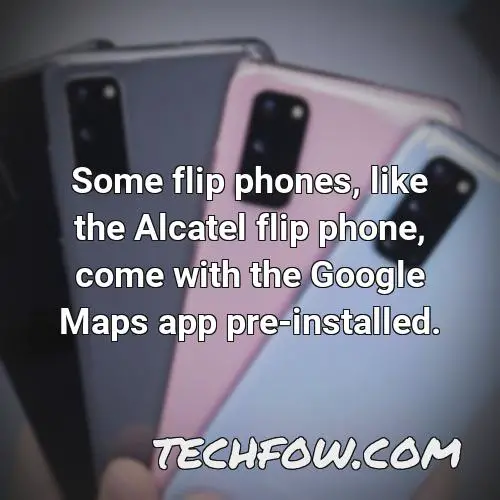 some flip phones like the alcatel flip phone come with the google maps app pre installed