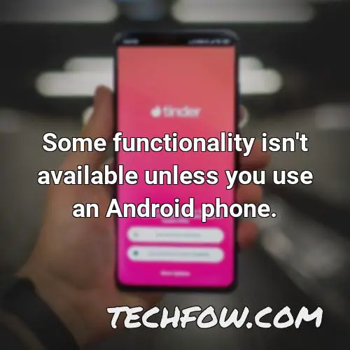 some functionality isn t available unless you use an android phone 1