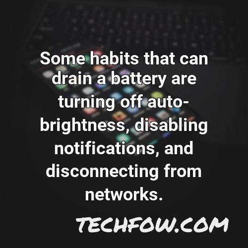 some habits that can drain a battery are turning off auto brightness disabling notifications and disconnecting from networks
