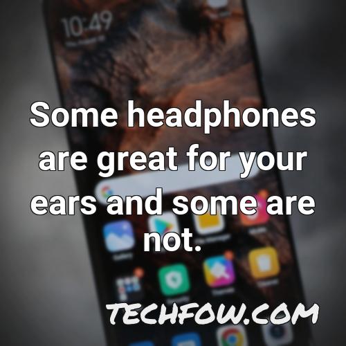 some headphones are great for your ears and some are not