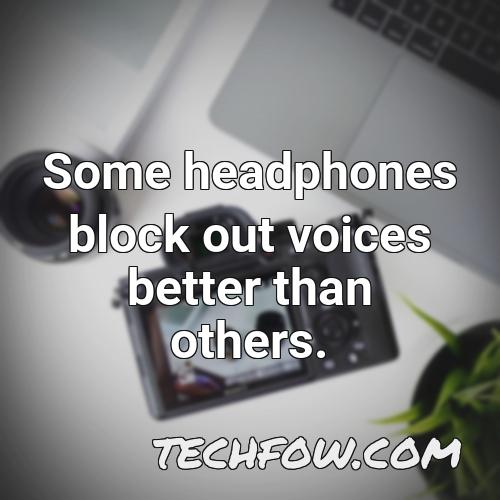 some headphones block out voices better than others