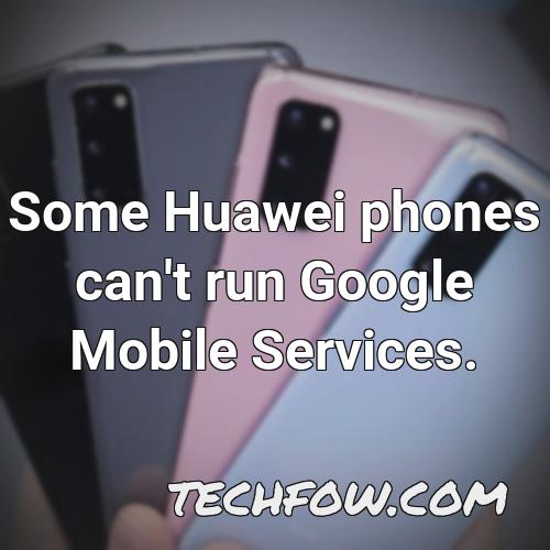 some huawei phones can t run google mobile services