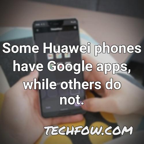 some huawei phones have google apps while others do not