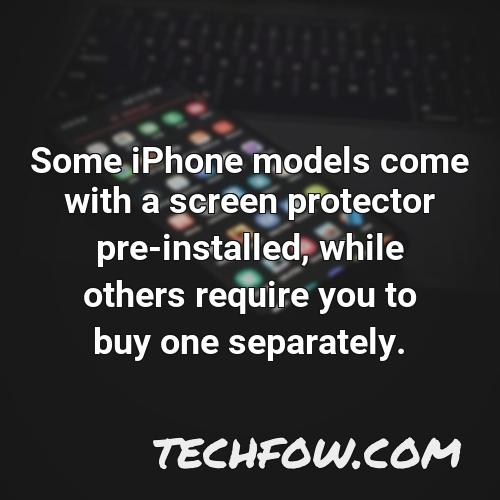 some iphone models come with a screen protector pre installed while others require you to buy one separately
