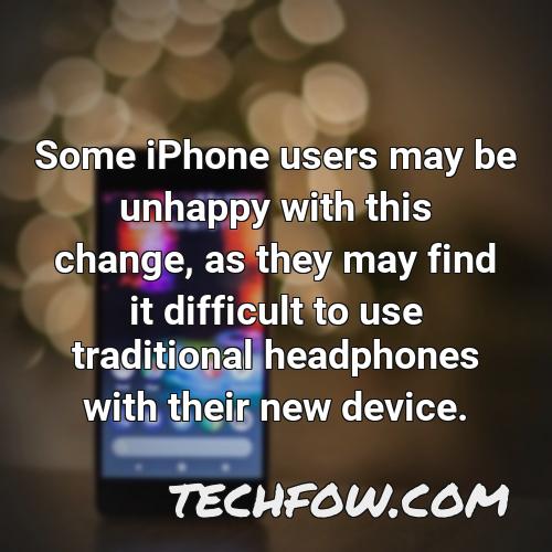 some iphone users may be unhappy with this change as they may find it difficult to use traditional headphones with their new device