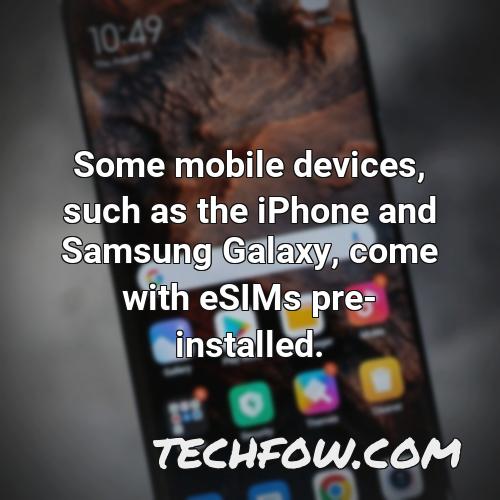 some mobile devices such as the iphone and samsung galaxy come with esims pre installed