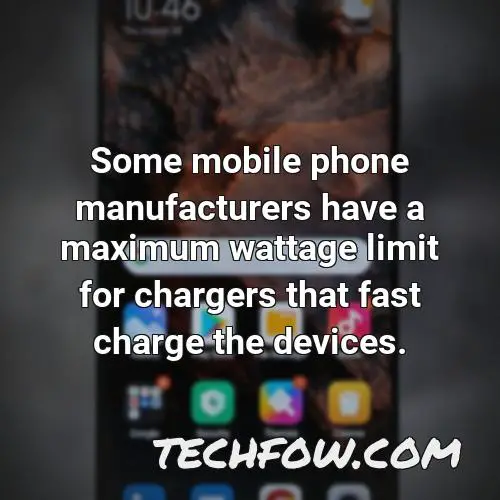 some mobile phone manufacturers have a maximum wattage limit for chargers that fast charge the devices