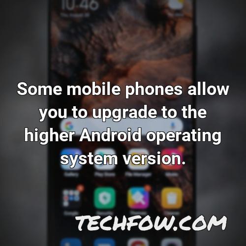 some mobile phones allow you to upgrade to the higher android operating system version
