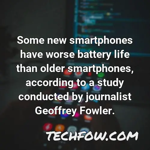 some new smartphones have worse battery life than older smartphones according to a study conducted by journalist geoffrey fowler