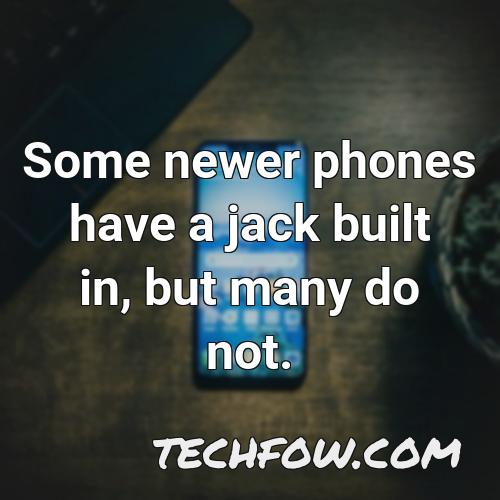 some newer phones have a jack built in but many do not