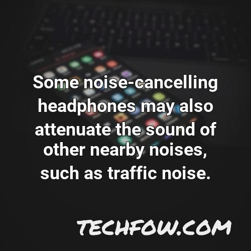 some noise cancelling headphones may also attenuate the sound of other nearby noises such as traffic noise