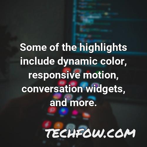 some of the highlights include dynamic color responsive motion conversation widgets and more
