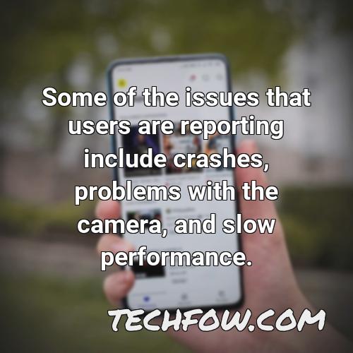 some of the issues that users are reporting include crashes problems with the camera and slow performance