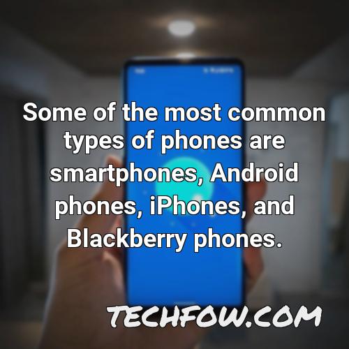 some of the most common types of phones are smartphones android phones iphones and blackberry phones