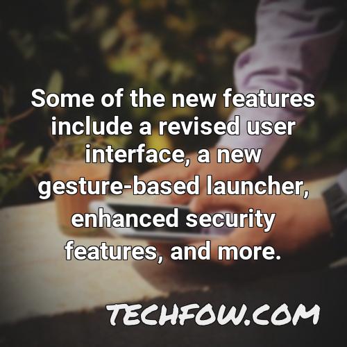 some of the new features include a revised user interface a new gesture based launcher enhanced security features and more