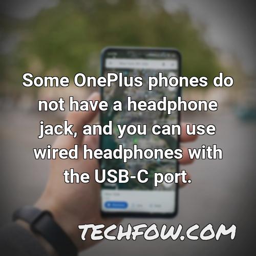 some oneplus phones do not have a headphone jack and you can use wired headphones with the usb c port