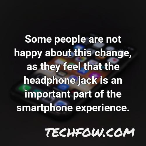 some people are not happy about this change as they feel that the headphone jack is an important part of the smartphone