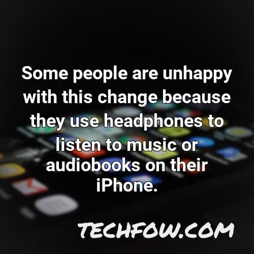 some people are unhappy with this change because they use headphones to listen to music or audiobooks on their iphone