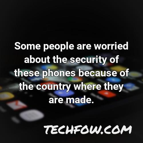 some people are worried about the security of these phones because of the country where they are made