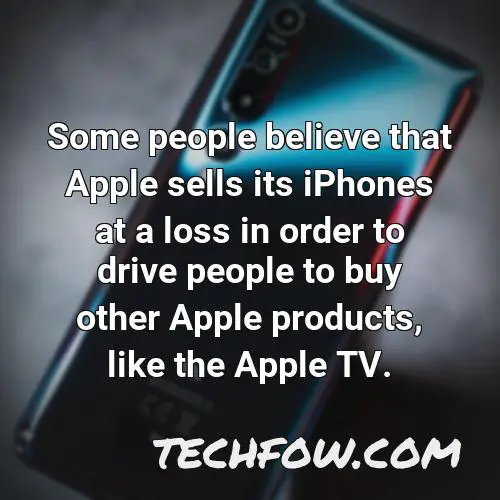 some people believe that apple sells its iphones at a loss in order to drive people to buy other apple products like the apple tv