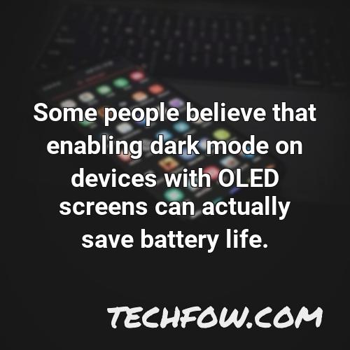 some people believe that enabling dark mode on devices with oled screens can actually save battery life