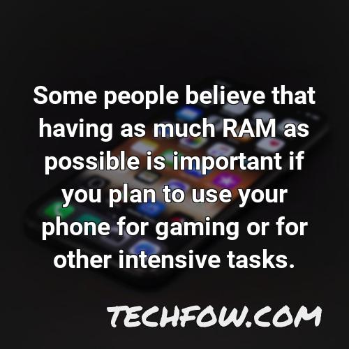 some people believe that having as much ram as possible is important if you plan to use your phone for gaming or for other intensive tasks