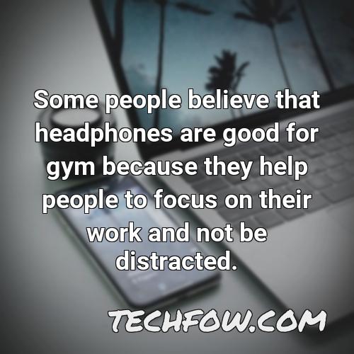 some people believe that headphones are good for gym because they help people to focus on their work and not be distracted
