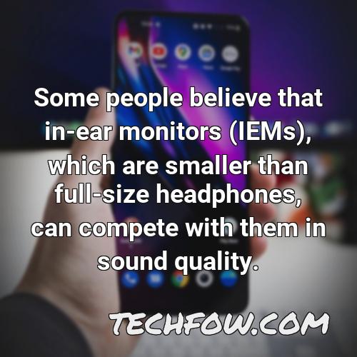 some people believe that in ear monitors iems which are smaller than full size headphones can compete with them in sound quality