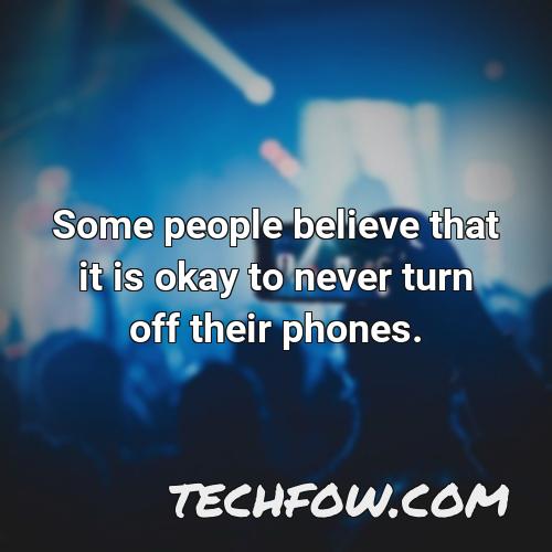 some people believe that it is okay to never turn off their phones