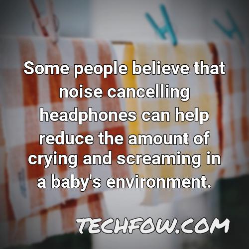 some people believe that noise cancelling headphones can help reduce the amount of crying and screaming in a baby s environment