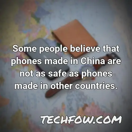 some people believe that phones made in china are not as safe as phones made in other countries