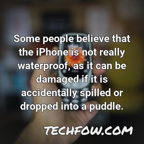 some people believe that the iphone is not really waterproof as it can be damaged if it is accidentally spilled or dropped into a puddle