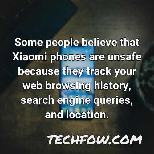 some people believe that xiaomi phones are unsafe because they track your web browsing history search engine queries and location
