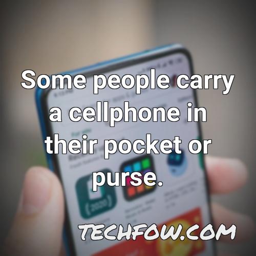 some people carry a cellphone in their pocket or purse