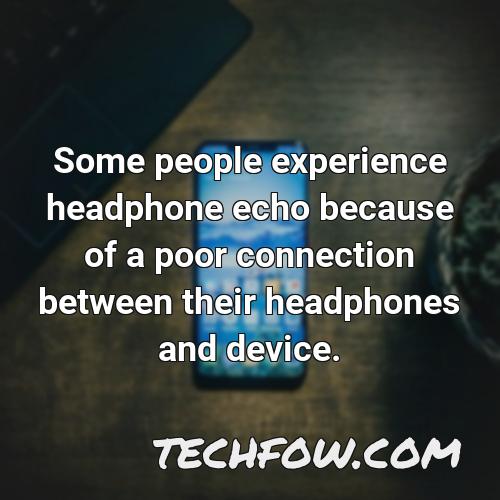 some people experience headphone echo because of a poor connection between their headphones and device