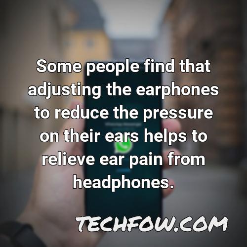 some people find that adjusting the earphones to reduce the pressure on their ears helps to relieve ear pain from headphones