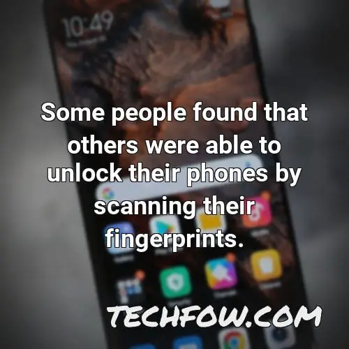 some people found that others were able to unlock their phones by scanning their fingerprints