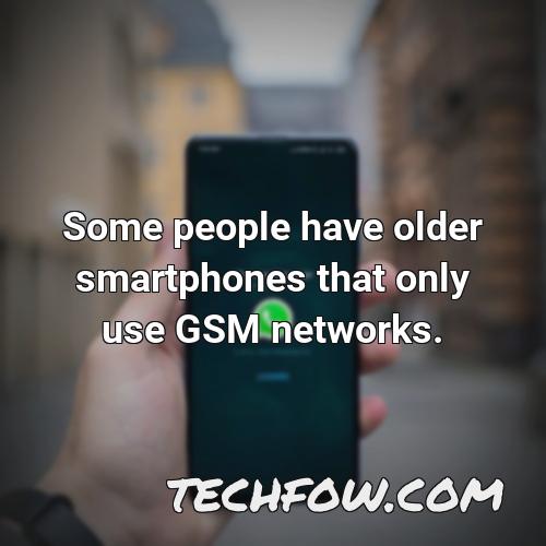 some people have older smartphones that only use gsm networks