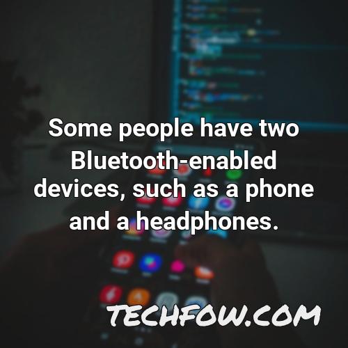 some people have two bluetooth enabled devices such as a phone and a headphones