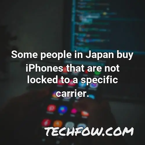 some people in japan buy iphones that are not locked to a specific carrier