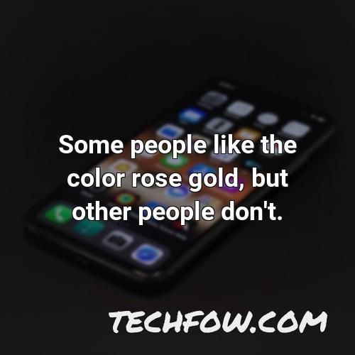 some people like the color rose gold but other people don t