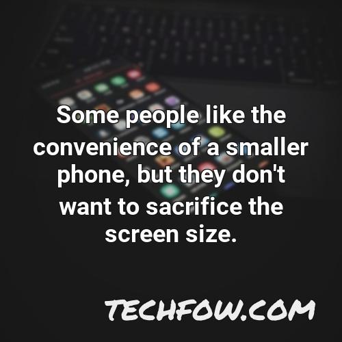 some people like the convenience of a smaller phone but they don t want to sacrifice the screen size