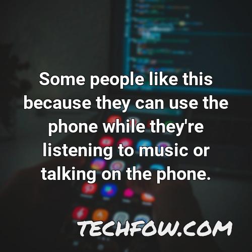 some people like this because they can use the phone while they re listening to music or talking on the phone