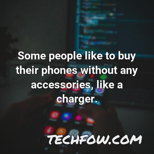 some people like to buy their phones without any accessories like a charger
