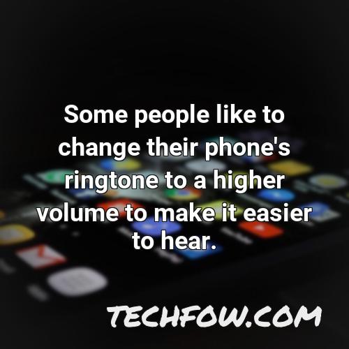 some people like to change their phone s ringtone to a higher volume to make it easier to hear