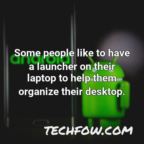 some people like to have a launcher on their laptop to help them organize their desktop